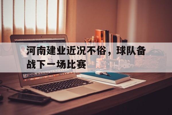 河南建业近况不俗，球队备战下一场比赛的简单介绍